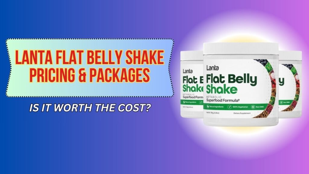 Lanta Flat Belly Shake Pricing & Packages – Is It Worth the Cost?