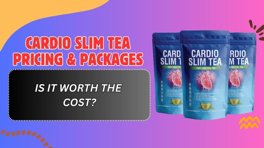 Cardio Slim Tea Pricing & Packages – Is It Worth the Cost?