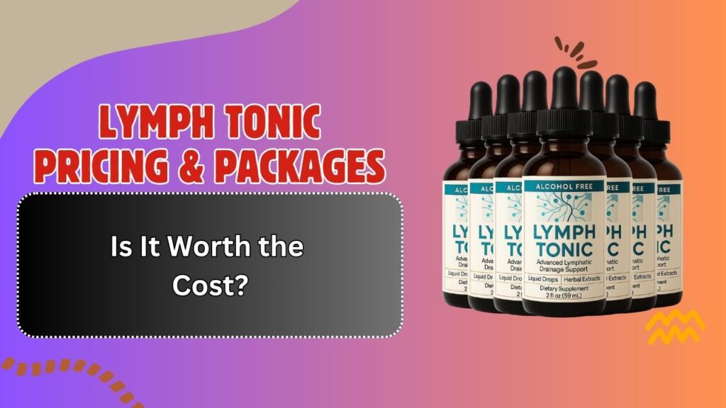 Lymph Tonic Pricing & Packages – Is It Worth the Cost?